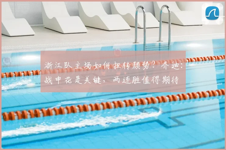 浙江队主场如何扭转颓势？乔迪：战申花是关键，两连胜值得期待