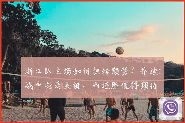 浙江队主场如何扭转颓势?乔迪:战申花是关键,两连胜值得期待