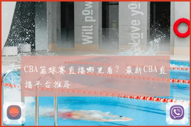 CBA篮球赛直播哪里看?最新CBA直播平台推荐
