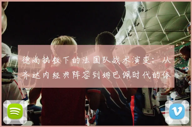 德尚执教下的法国队战术演变：从齐达内经典阵容到姆巴佩时代的体系转型详解