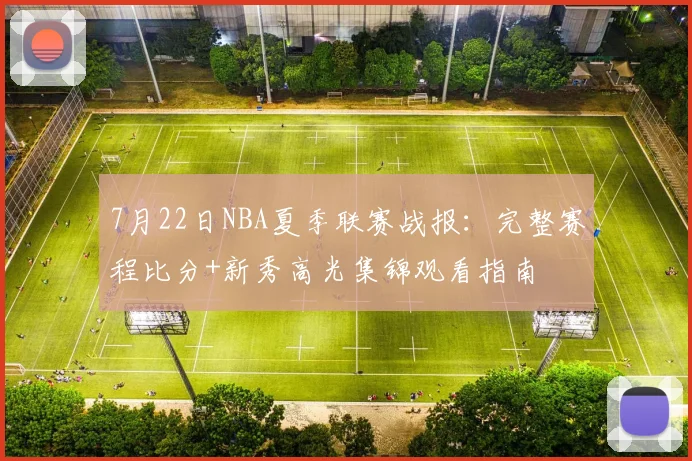 7月22日NBA夏季联赛战报：完整赛程比分+新秀高光集锦观看指南