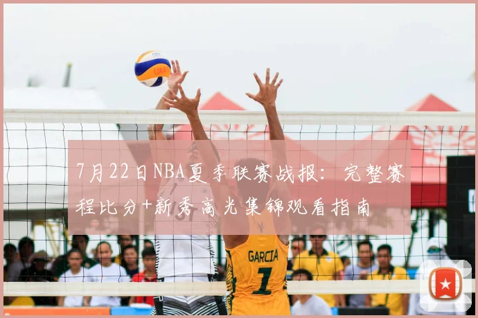 7月22日NBA夏季联赛战报：完整赛程比分+新秀高光集锦观看指南