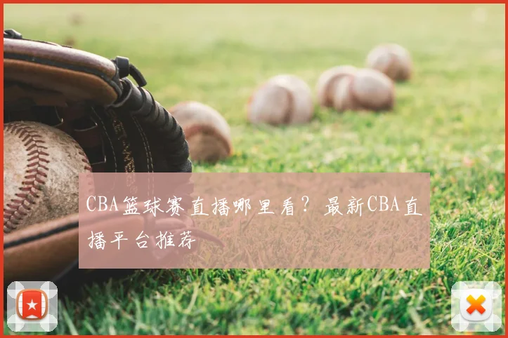 CBA篮球赛直播哪里看？最新CBA直播平台推荐