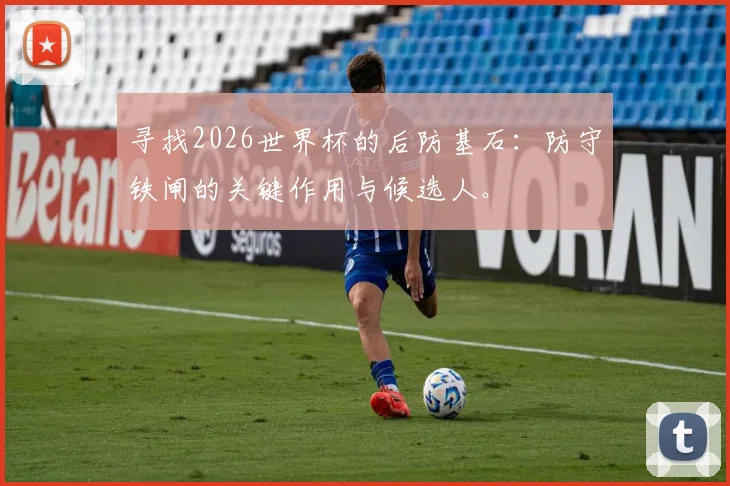 寻找2026世界杯的后防基石：防守铁闸的关键作用与候选人。